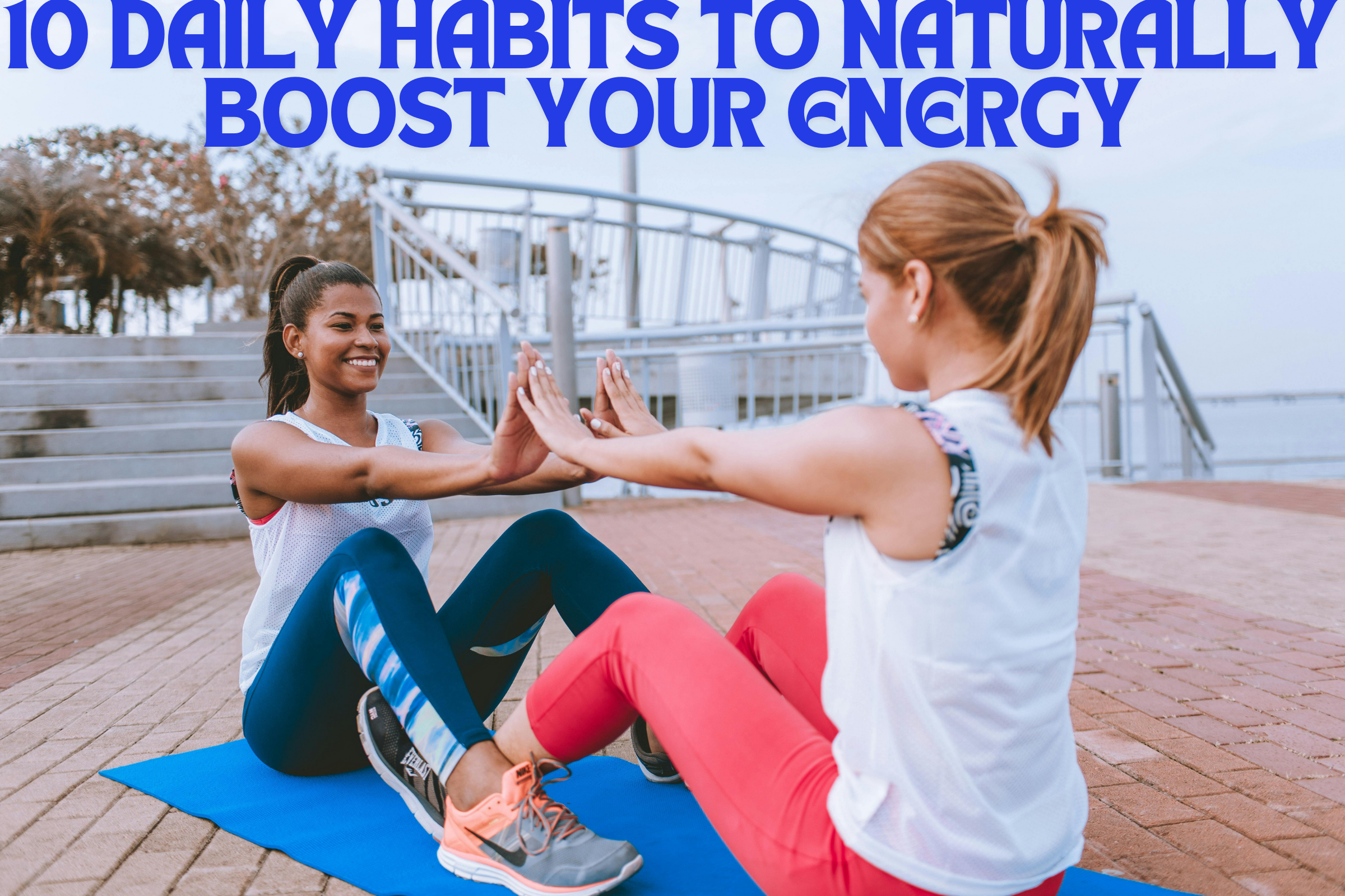 10 Daily Habits to Naturally Boost Your Energy Levels